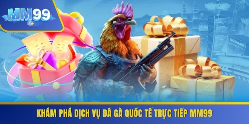 Khám phá dịch vụ đá gà quốc tế trực tiếp MM99