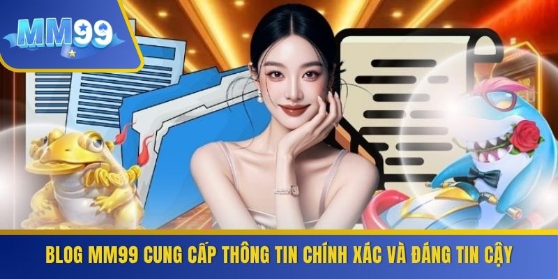 Blog MM99 cung cấp thông tin chính xác và đáng tin cậy
