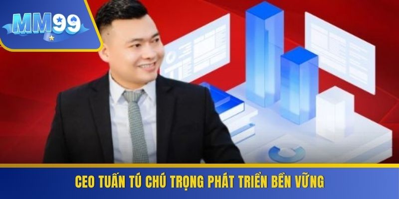 CEO Tuấn Tú chú trọng phát triển bền vững