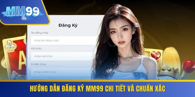 Hướng dẫn đăng ký MM99 chi tiết và chuẩn xác